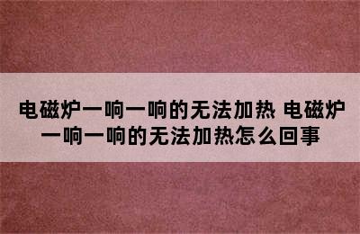 电磁炉一响一响的无法加热 电磁炉一响一响的无法加热怎么回事